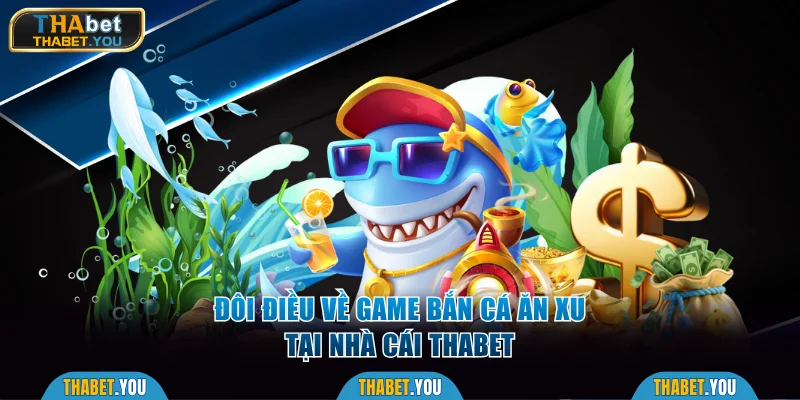 Đôi điều về game bắn cá ăn xu tại Thabet