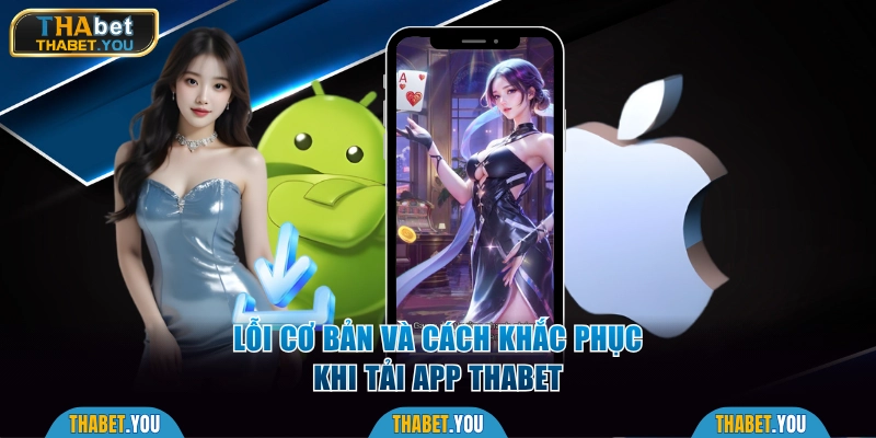 Lỗi cơ bản và cách khắc phục khi tải app Thabet